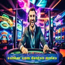 sonhar com dentes moles